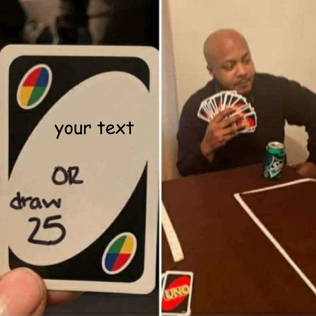 A meme featuring a modified Uno card with 'your text or draw 25' and a man holding multiple Uno cards at a table.
